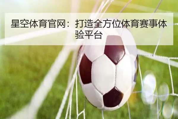星空体育官网：打造全方位体育赛事体验平台（starsports）