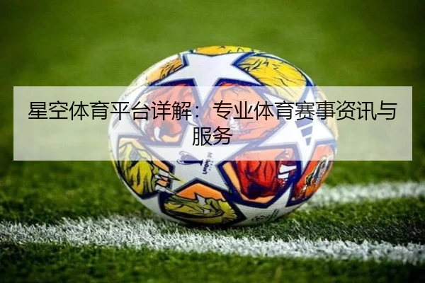 星空体育平台详解：专业体育赛事资讯与服务（starsports）