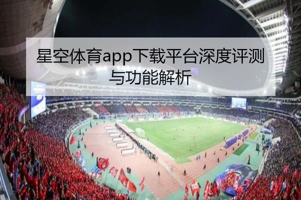 星空体育app下载平台深度评测与功能解析