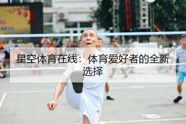 星空体育在线：体育爱好者的全新选择