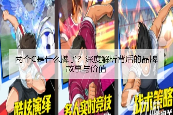 两个C是什么牌子？深度解析背后的品牌故事与价值（starsports）