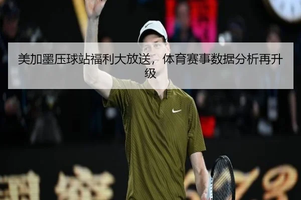 美加墨压球站福利大放送，体育赛事数据分析再升级