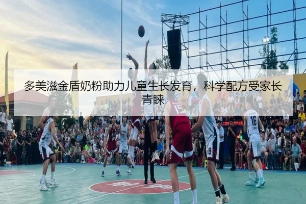 多美滋金盾奶粉助力儿童生长发育，科学配方受家长青睐