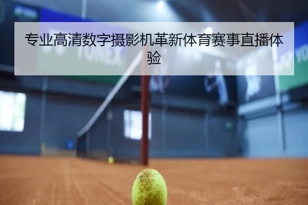 专业高清数字摄影机革新体育赛事直播体验（starsports）